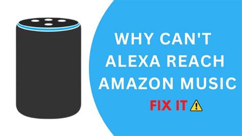 Why Can't Alexa Reach Amazon Music: A Detailed Analysis and Potential Solutions